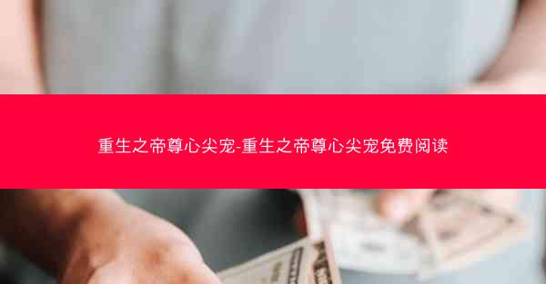 重生之帝尊心尖宠-重生之帝尊心尖宠免费阅读