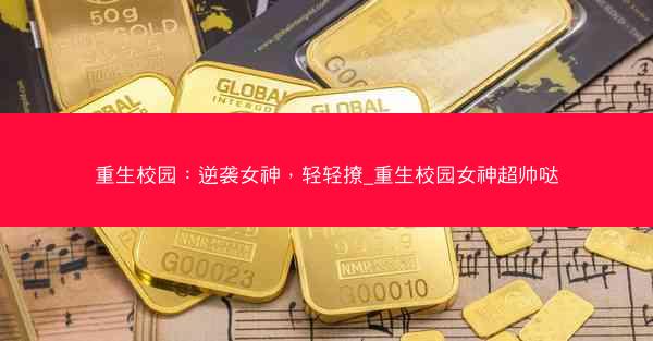 重生校园：逆袭女神，轻轻撩_重生校园女神超帅哒
