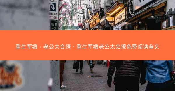 重生军婚，老公太会撩、重生军婚老公太会撩免费阅读全文