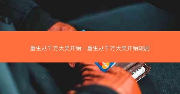 重生从千万大奖开始—重生从千万大奖开始短剧