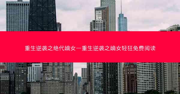 重生逆袭之绝代嫡女—重生逆袭之嫡女轻狂免费阅读