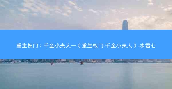 重生权门：千金小夫人—《重生权门-千金小夫人》-水君心
