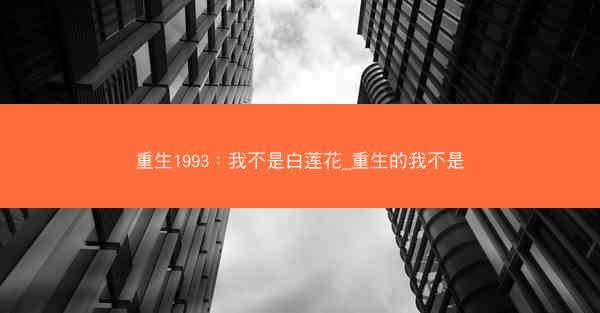 重生1993：我不是白莲花_重生的我不是