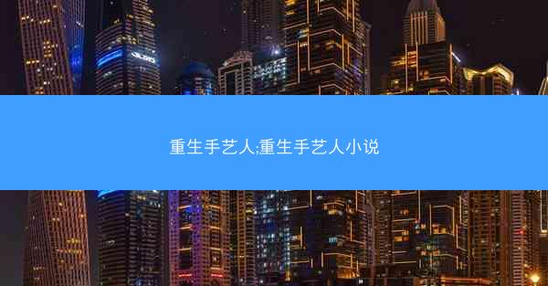 重生手艺人;重生手艺人小说
