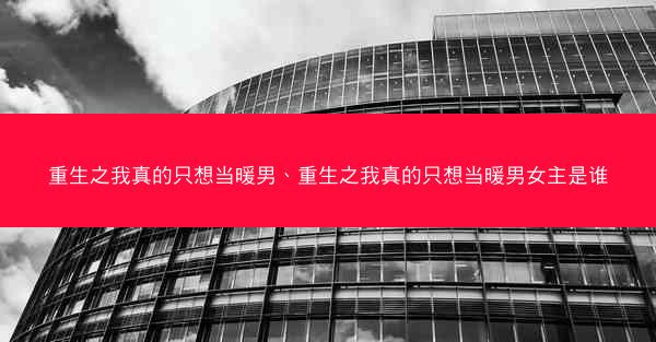 重生之我真的只想当暖男、重生之我真的只想当暖男女主是谁