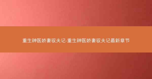 重生神医娇妻驭夫记-重生神医娇妻驭夫记最新章节