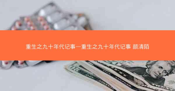重生之九十年代记事—重生之九十年代记事 颜清陌