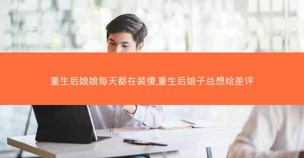 重生后娘娘每天都在装傻,重生后娘子总想给差评
