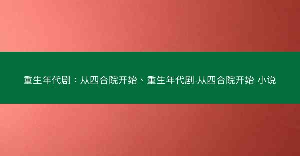 重生年代剧：从四合院开始、重生年代剧-从四合院开始 小说
