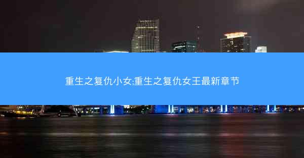 重生之复仇小女;重生之复仇女王最新章节