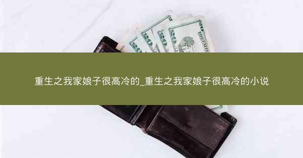 重生之我家娘子很高冷的_重生之我家娘子很高冷的小说