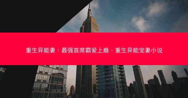 重生异能妻：最强首席霸爱上瘾、重生异能宠妻小说