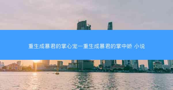 重生成暴君的掌心宠—重生成暴君的掌中娇 小说