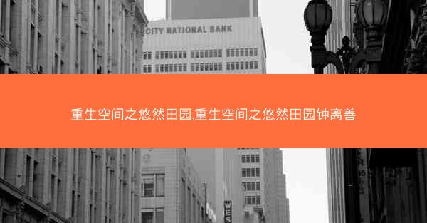 重生空间之悠然田园,重生空间之悠然田园钟离善
