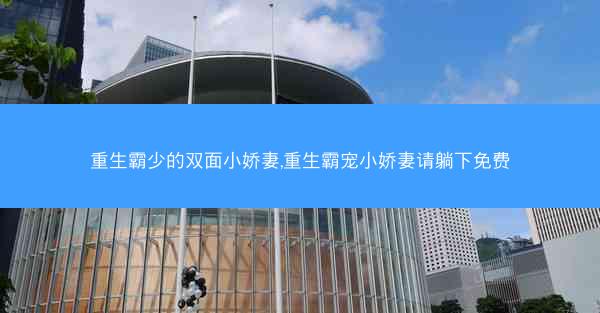 重生霸少的双面小娇妻,重生霸宠小娇妻请躺下免费