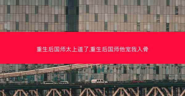重生后国师太上道了,重生后国师他宠我入骨