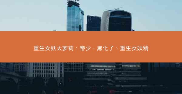 重生女妖太萝莉：帝少，黑化了、重生女妖精
