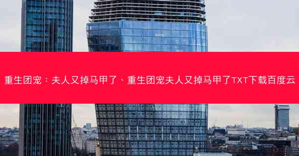 重生团宠：夫人又掉马甲了、重生团宠夫人又掉马甲了TXT下载百度云