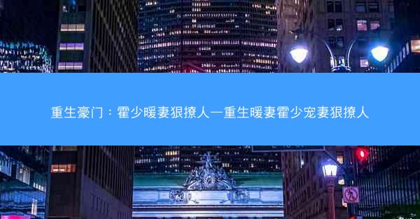 重生豪门：霍少暖妻狠撩人—重生暖妻霍少宠妻狠撩人