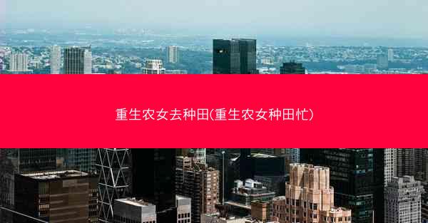 重生农女去种田(重生农女种田忙)