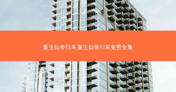 重生仙帝归来,重生仙帝归来免费全集