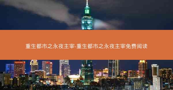 重生都市之永夜主宰-重生都市之永夜主宰免费阅读