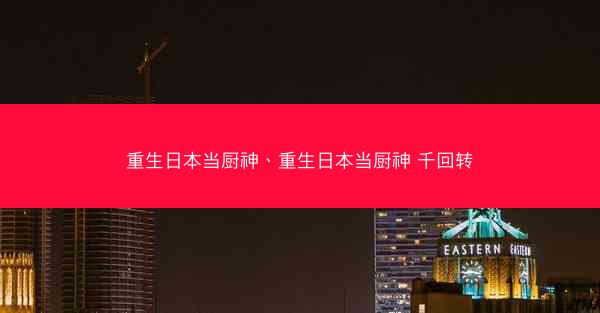 重生日本当厨神、重生日本当厨神 千回转