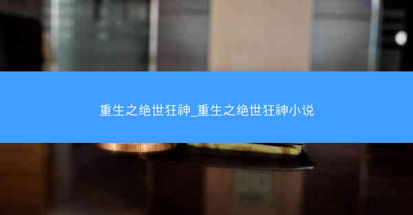 重生之绝世狂神_重生之绝世狂神小说