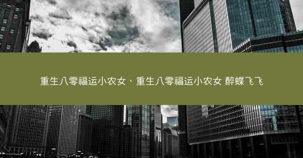 重生八零福运小农女、重生八零福运小农女 醉蝶飞飞
