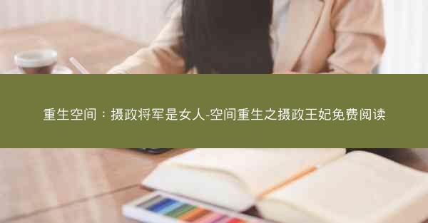 重生空间：摄政将军是女人-空间重生之摄政王妃免费阅读