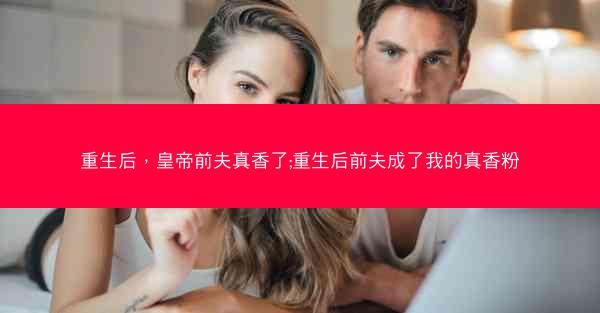 重生后，皇帝前夫真香了;重生后前夫成了我的真香粉