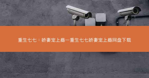 重生七七：娇妻宠上瘾—重生七七娇妻宠上瘾网盘下载