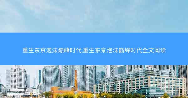 重生东京泡沫巅峰时代,重生东京泡沫巅峰时代全文阅读