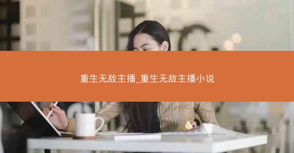 重生无敌主播_重生无敌主播小说