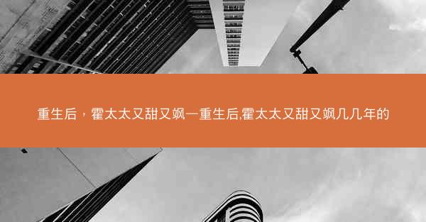 重生后，霍太太又甜又飒—重生后,霍太太又甜又飒几几年的