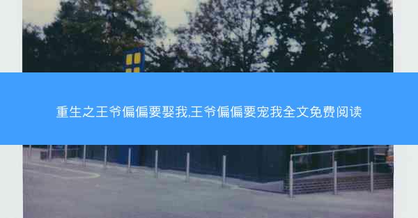 重生之王爷偏偏要娶我,王爷偏偏要宠我全文免费阅读