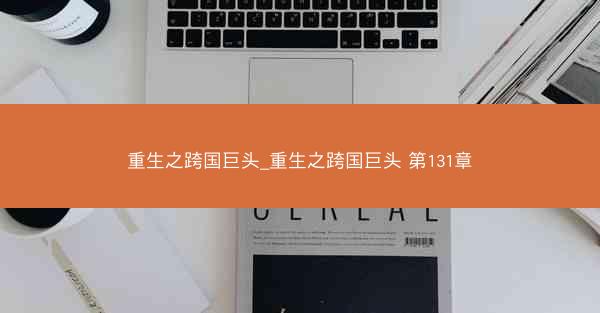 重生之跨国巨头_重生之跨国巨头 第131章