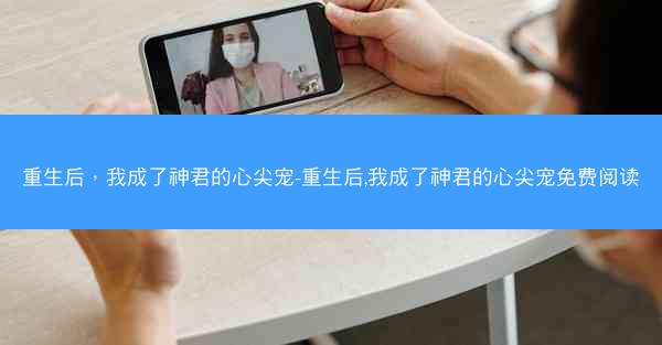 重生后，我成了神君的心尖宠-重生后,我成了神君的心尖宠免费阅读