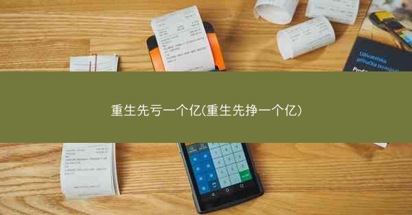 重生先亏一个亿(重生先挣一个亿)