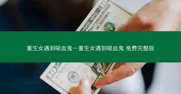 重生女遇到吸血鬼—重生女遇到吸血鬼 免费完整版