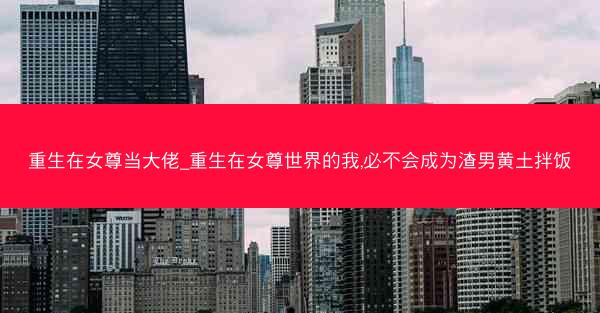 重生在女尊当大佬_重生在女尊世界的我,必不会成为渣男黄土拌饭