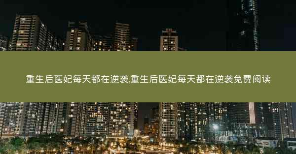 重生后医妃每天都在逆袭,重生后医妃每天都在逆袭免费阅读