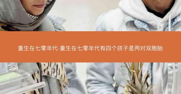 重生在七零年代-重生在七零年代有四个孩子是两对双胞胎