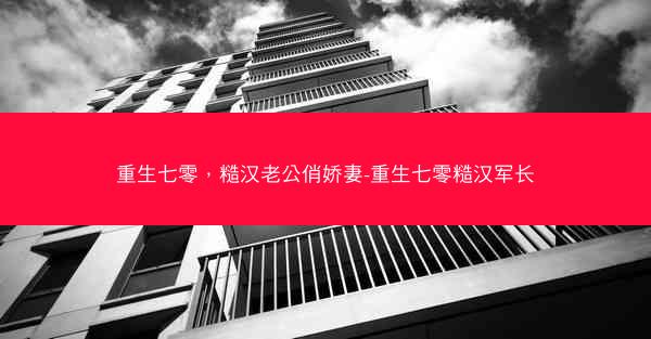 重生七零，糙汉老公俏娇妻-重生七零糙汉军长