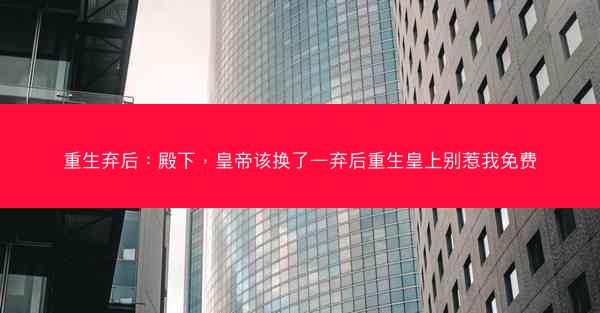 重生弃后：殿下，皇帝该换了—弃后重生皇上别惹我免费