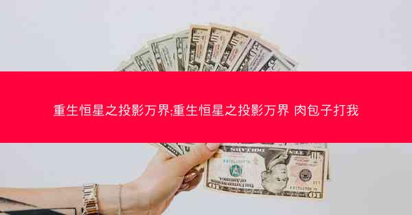 重生恒星之投影万界;重生恒星之投影万界 肉包子打我