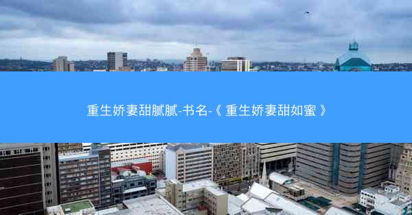 重生娇妻甜腻腻-书名-《重生娇妻甜如蜜》