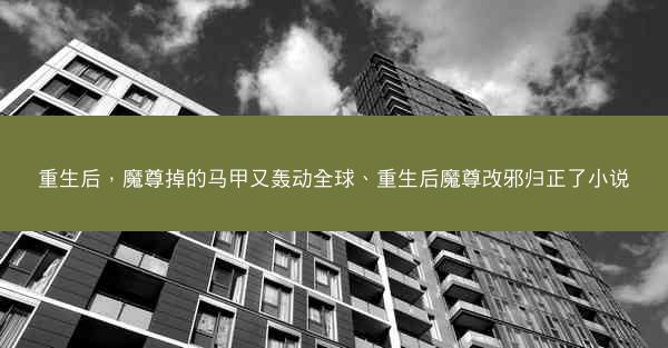 重生后，魔尊掉的马甲又轰动全球、重生后魔尊改邪归正了小说