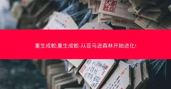 重生成蛇;重生成蛇-从亚马逊森林开始进化!