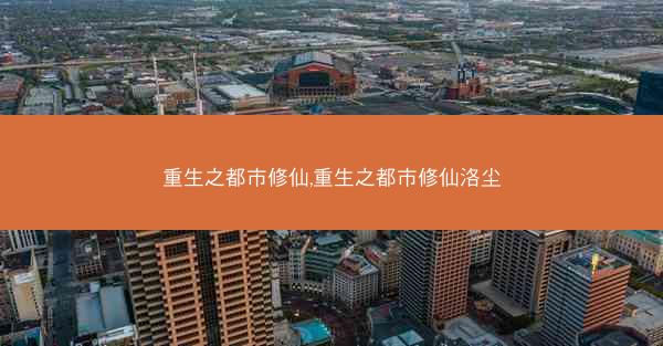 重生之都市修仙,重生之都市修仙洛尘 重生之都市修仙,重生之都市修仙洛尘
